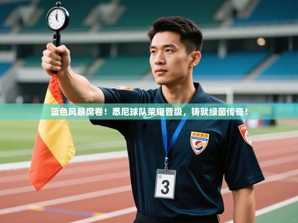 蓝色风暴席卷！悉尼球队荣耀晋级，铸就绿茵传奇！