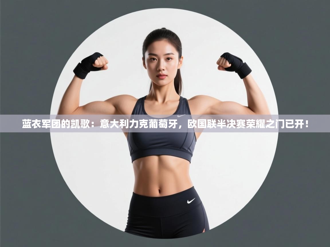 蓝衣军团的凯歌：意大利力克葡萄牙，欧国联半决赛荣耀之门已开！  第2张