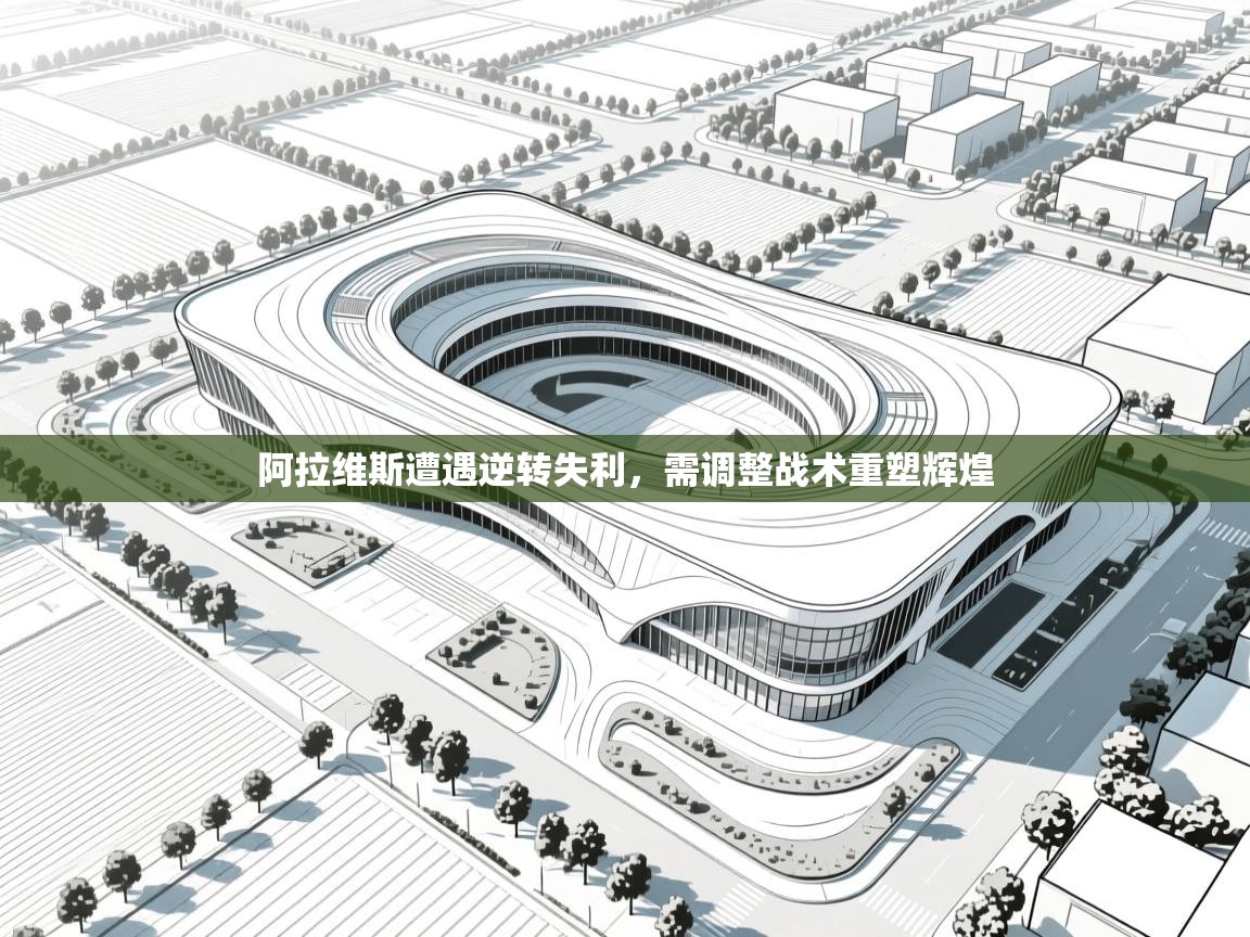 阿拉维斯遭遇逆转失利，需调整战术重塑辉煌