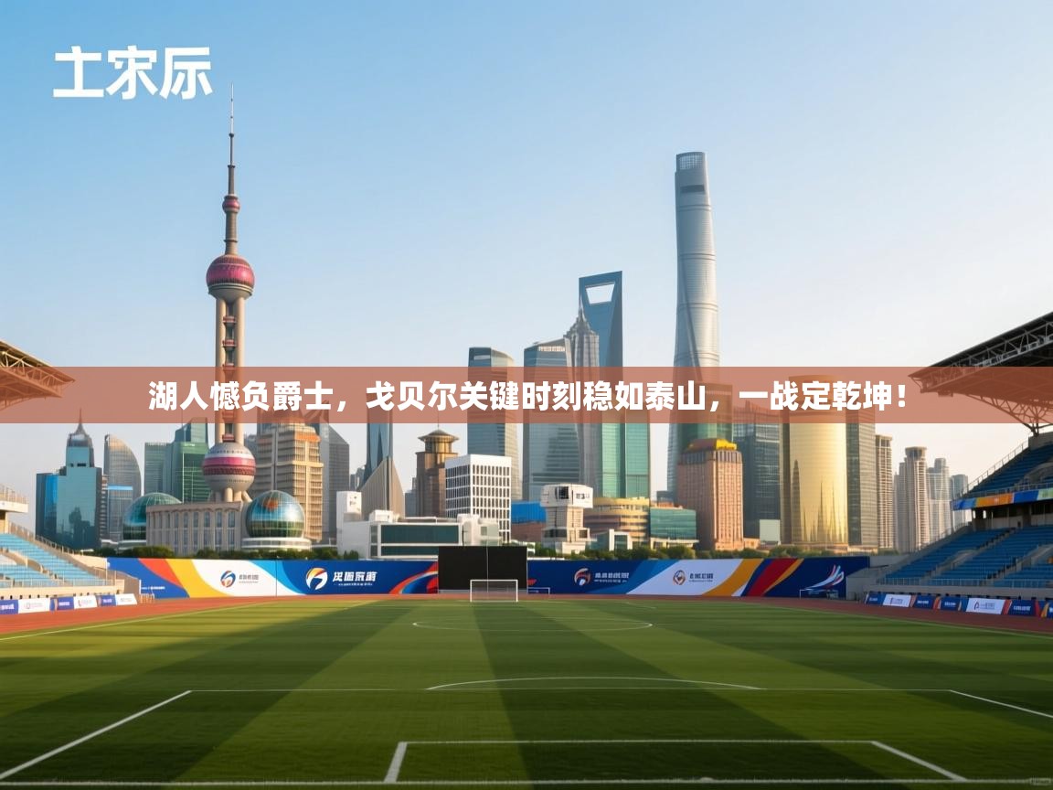 湖人憾负爵士，戈贝尔关键时刻稳如泰山，一战定乾坤！  第1张