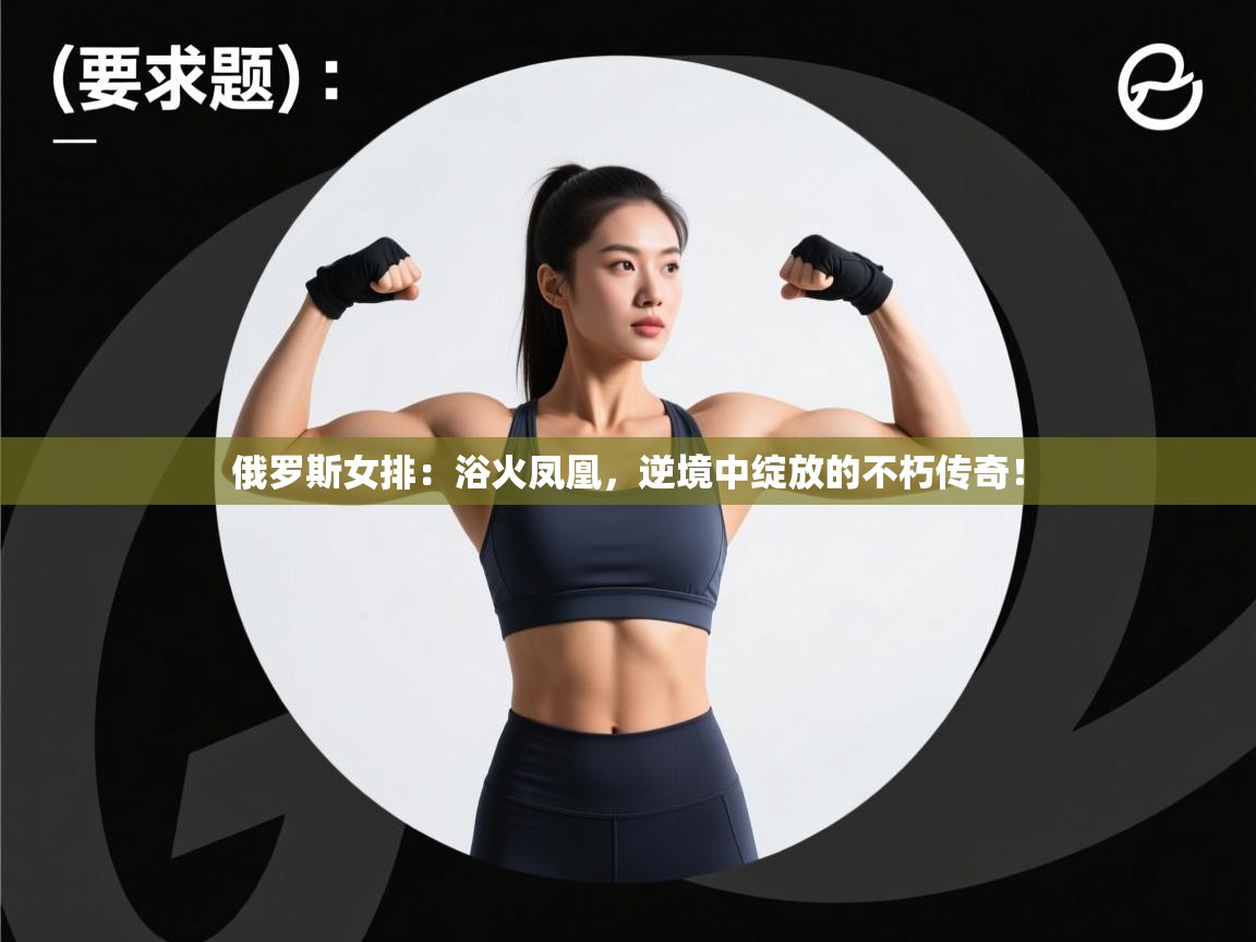 俄罗斯女排：浴火凤凰，逆境中绽放的不朽传奇！  第2张