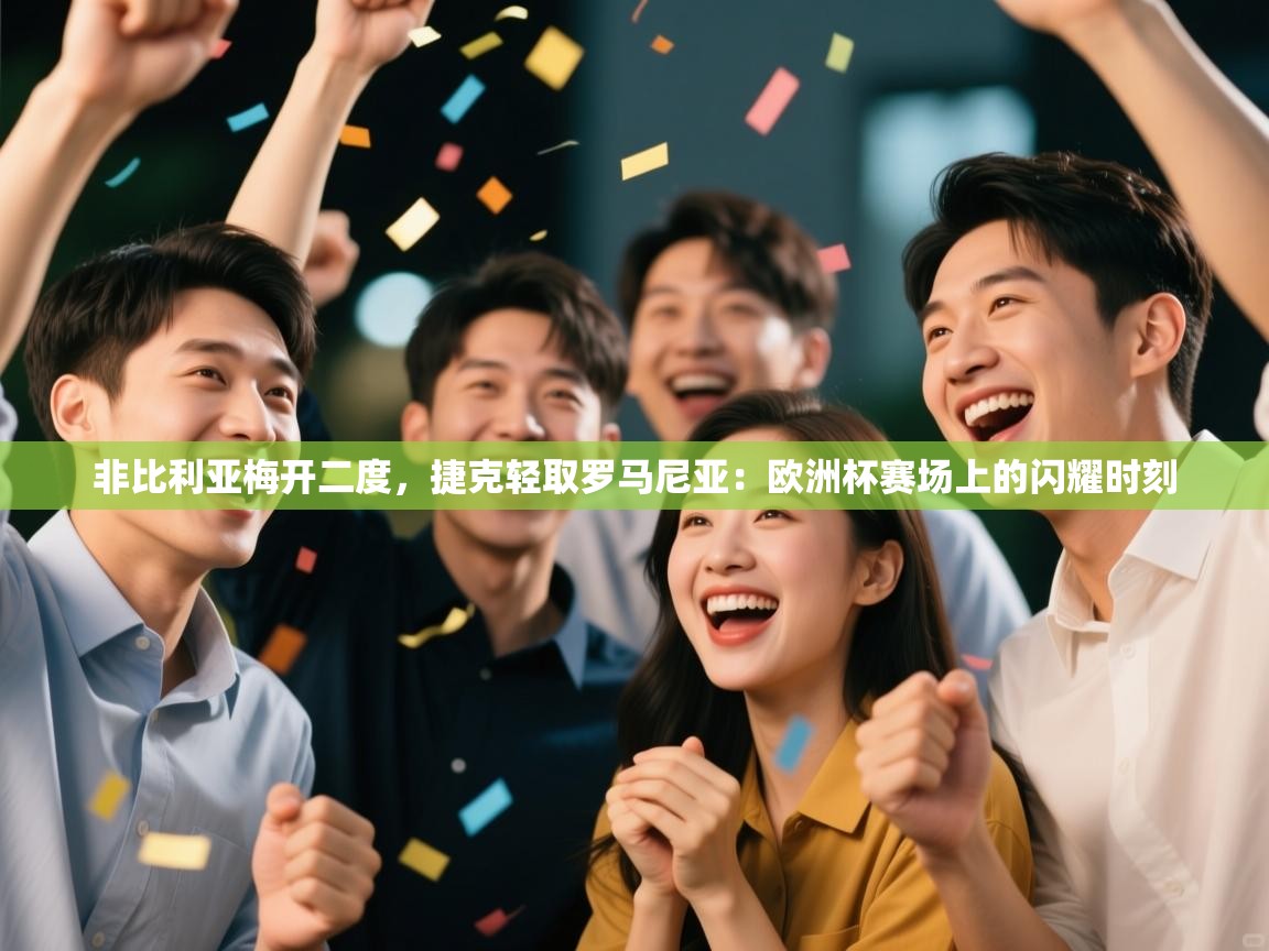 非比利亚梅开二度，捷克轻取罗马尼亚：欧洲杯赛场上的闪耀时刻