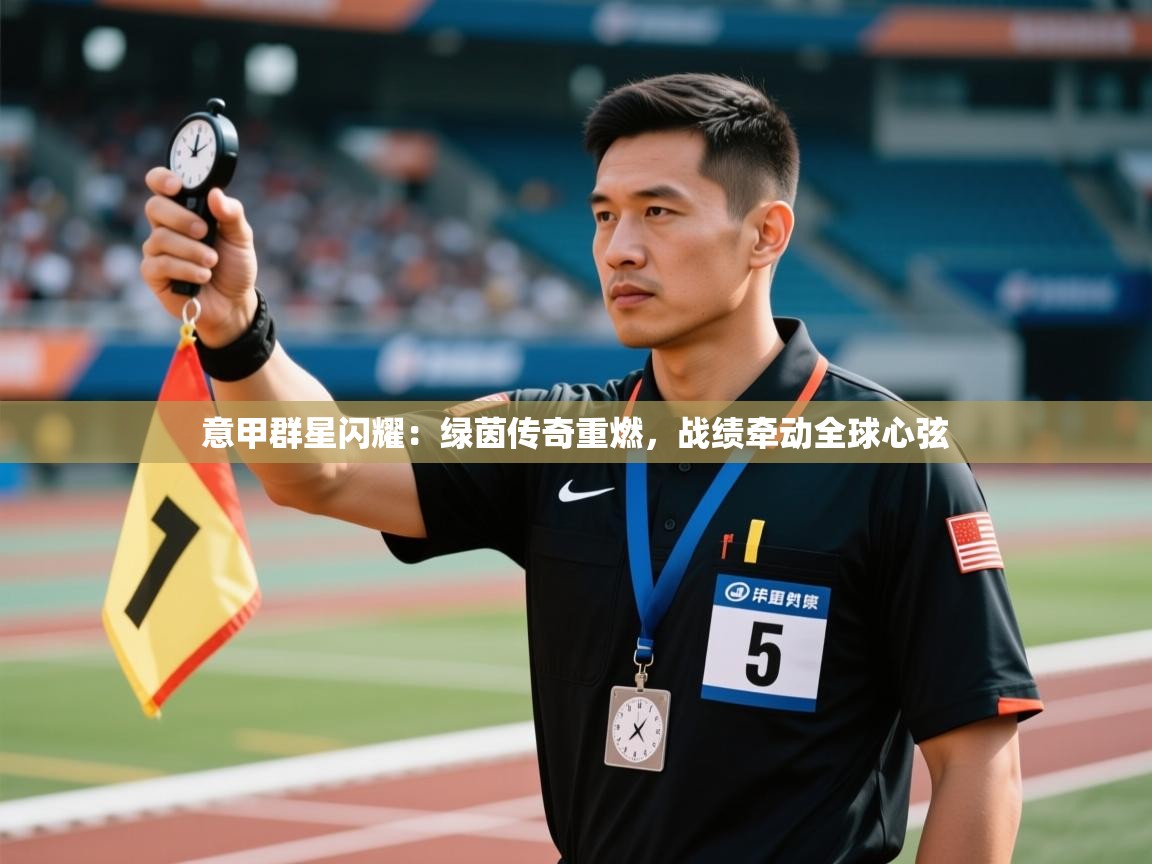 意甲群星闪耀：绿茵传奇重燃，战绩牵动全球心弦  第1张