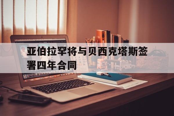 亚伯拉罕将与贝西克塔斯签署四年合同的简单介绍